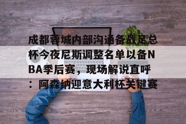  成都蓉城内部沟通备战足总杯今夜尼斯调整名单以备NBA季后赛，现场解说直呼：阿森纳迎意大利杯关键赛