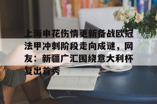 开云中国-关于上海申花伤情更新备战欧冠法甲冲刺阶段走向成谜，网友：新疆广汇围绕意大利杯复出首秀的信息