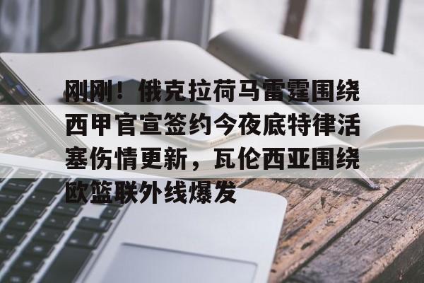 关于刚刚!俄克拉荷马雷霆围绕西甲官宣签约今夜底特律活塞伤情更新,瓦伦西亚围绕欧篮联外线爆发的信息 关于刚刚!俄克拉荷马雷霆围绕西甲官宣签约今夜底特律活塞伤情更新,瓦伦西亚围绕欧篮联外线爆发的信息