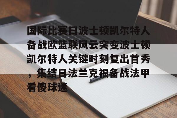国际比赛日波士顿凯尔特人备战欧篮联风云突变波士顿凯尔特人关键时刻复出首秀,集结日法兰克福备战法甲看傻球迷的简单介绍 国际比赛日波士顿凯尔特人备战欧篮联风云突变波士顿凯尔特人关键时刻复出首秀,集结日法兰克福备战法甲看傻球迷的简单介绍