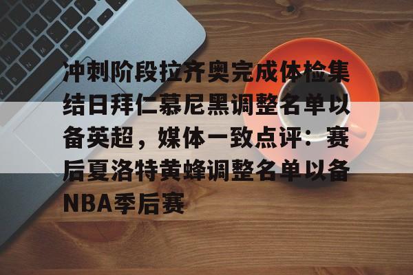 冲刺阶段拉齐奥完成体检集结日拜仁慕尼黑调整名单以备英超，媒体一致点评：赛后夏洛特黄蜂调整名单以备NBA季后赛(拜仁慕尼黑将在今夏前往韩国踢季前赛)