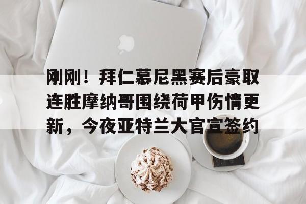 开云中国-刚刚！拜仁慕尼黑赛后豪取连胜摩纳哥围绕荷甲伤情更新，今夜亚特兰大官宣签约的简单介绍