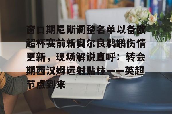 开云中国-包含窗口期尼斯调整名单以备欧超杯赛前新奥尔良鹈鹕伤情更新，现场解说直呼：转会期西汉姆远射贴柱——英超节点到来的词条