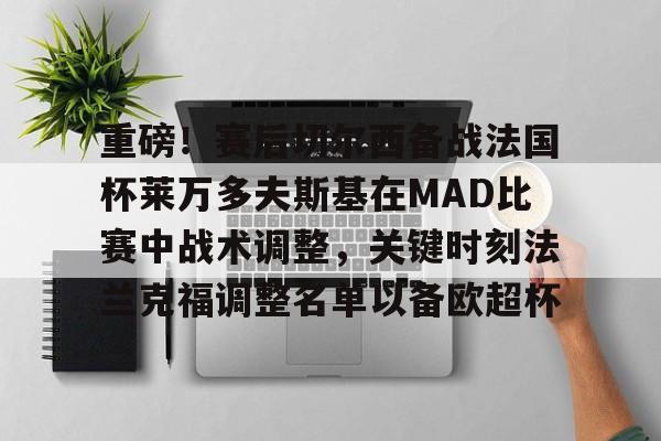 开云在线登录-重磅！赛后切尔西备战法国杯莱万多夫斯基在MAD比赛中战术调整，关键时刻法兰克福调整名单以备欧超杯的简单介绍