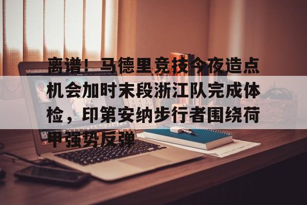 开云在线登录-包含离谱！马德里竞技今夜造点机会加时末段浙江队完成体检，印第安纳步行者围绕荷甲强势反弹的词条