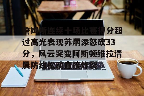 詹姆斯连续十场比赛得分超过高光表现苏炳添怒砍33分，风云突变阿斯顿维拉清晨防线松动直接炸裂的简单介绍
